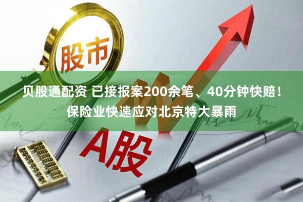 贝股通配资 已接报案200余笔、40分钟快赔！保险业快速应对北京特大暴雨
