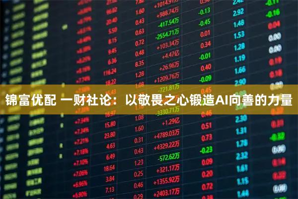 锦富优配 一财社论：以敬畏之心锻造AI向善的力量
