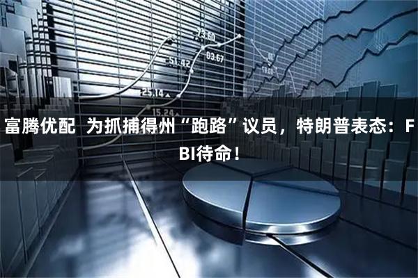 富腾优配  为抓捕得州“跑路”议员，特朗普表态：FBI待命！