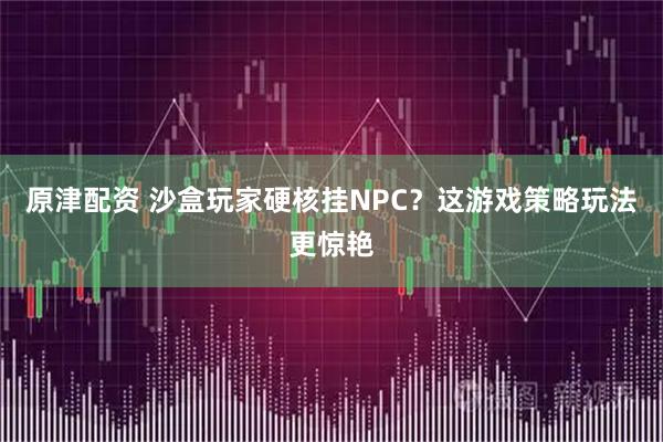 原津配资 沙盒玩家硬核挂NPC？这游戏策略玩法更惊艳
