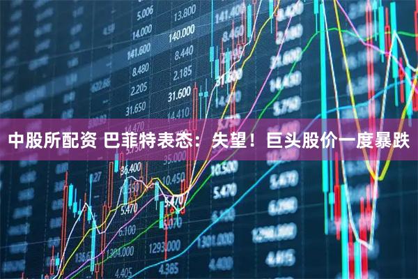中股所配资 巴菲特表态：失望！巨头股价一度暴跌
