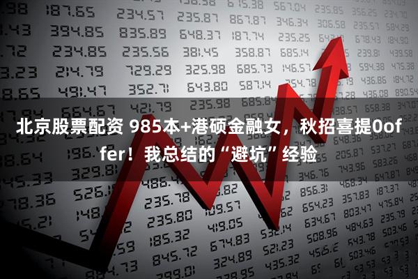 北京股票配资 985本+港硕金融女，秋招喜提0offer！我总结的“避坑”经验