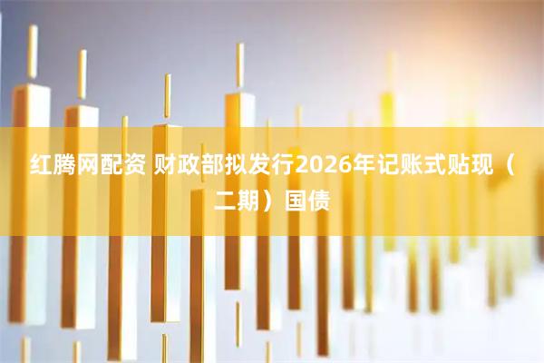 红腾网配资 财政部拟发行2026年记账式贴现（二期）国债